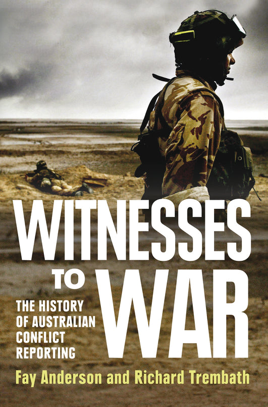 Witnesses to War: The History of Australian Conflict Reporting ...