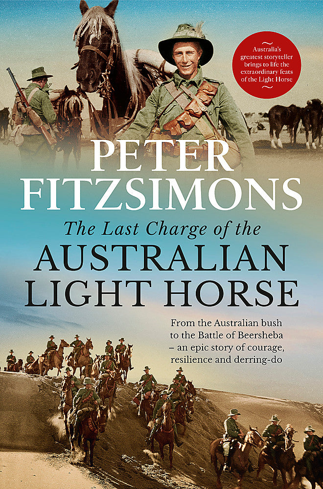 The last charge of the Australian Light Horse: From the Australian bush to the Battle of Beersheba - an epic story of courage, resilience and derring-do