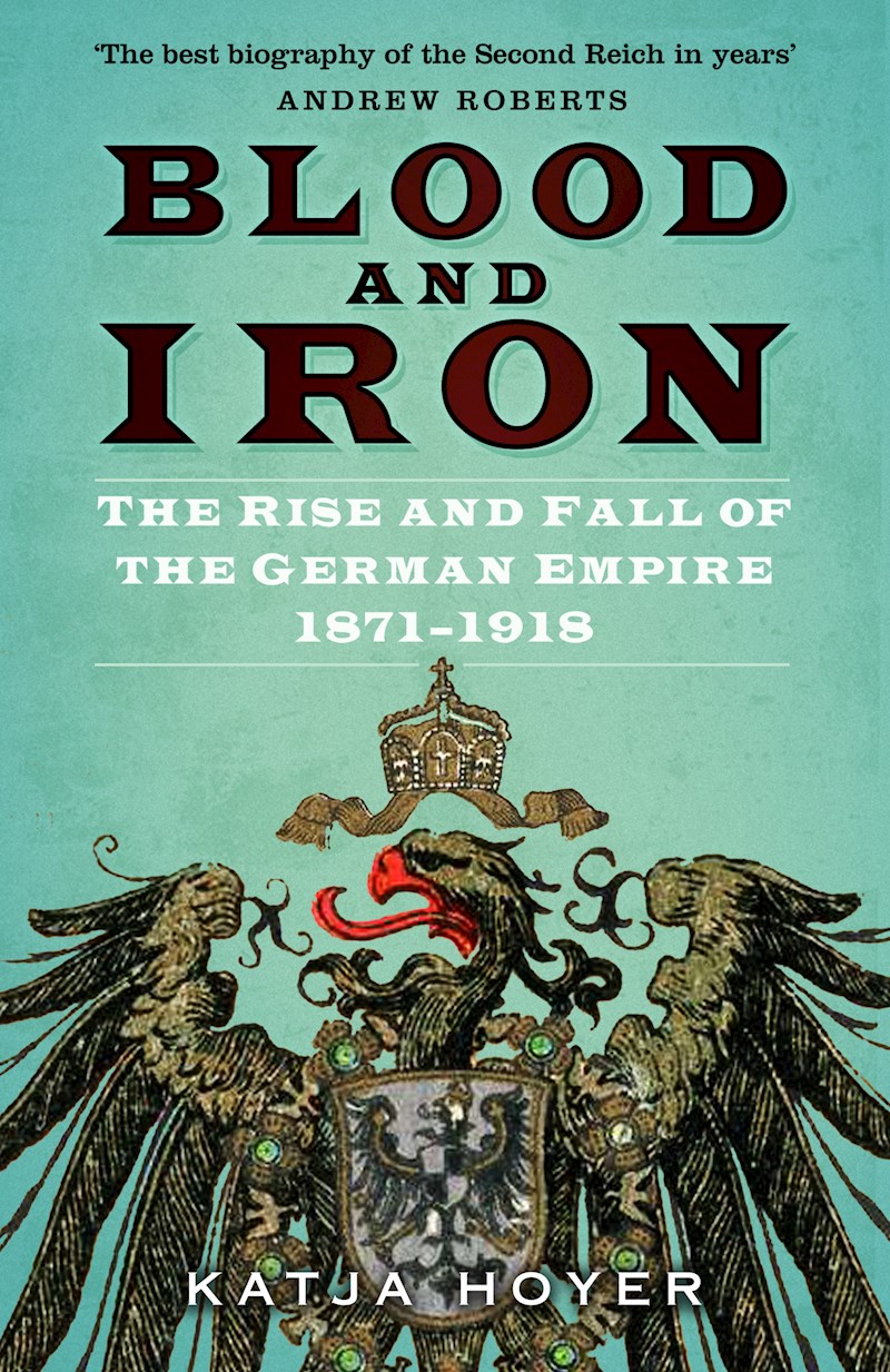 Blood and Iron: The Rise and Fall of the German Empire 1871–1918