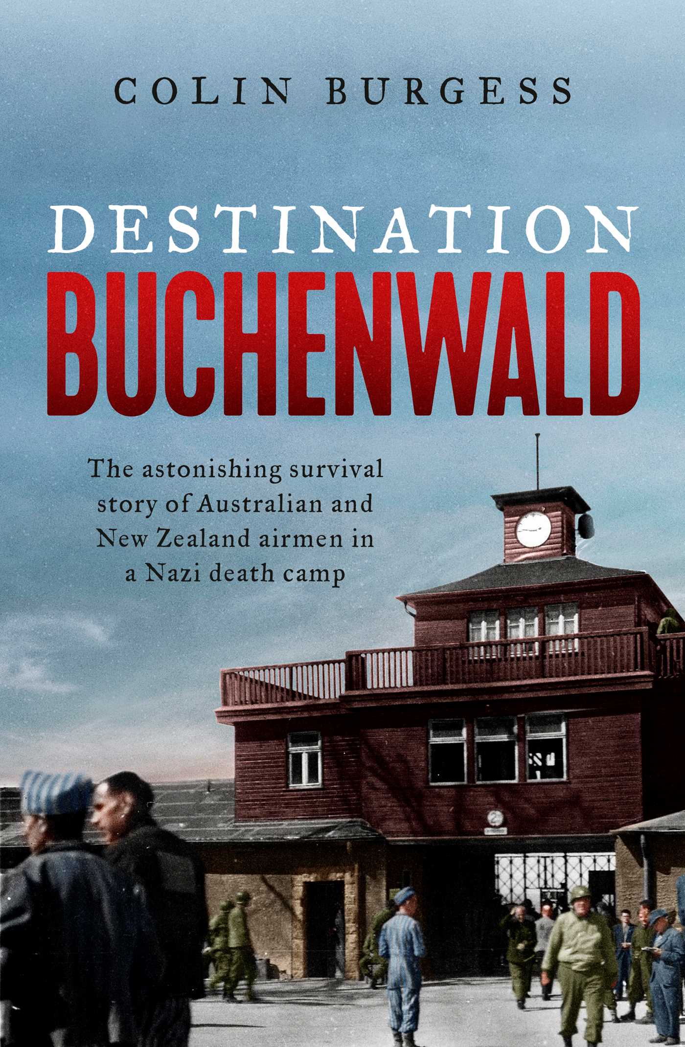 Destination Buchenwald: The Astonishing Survival Story of Australian and New Zealand Airmen in a Nazi Death Camp