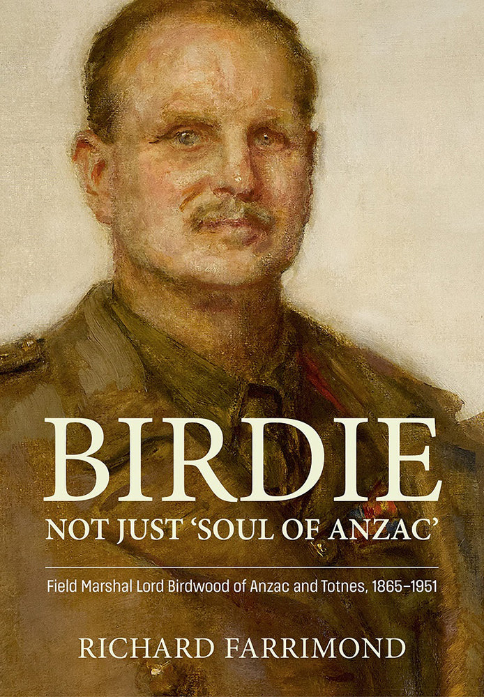 Birdie: Not just 'Soul of Anzac': Field Marshal Lord Birdwood of Anzac and Totnes, 1865-1951