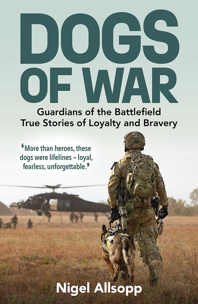 Dogs of War: Guardians of the Battlefield - True Stories of Loyalty and Bravery