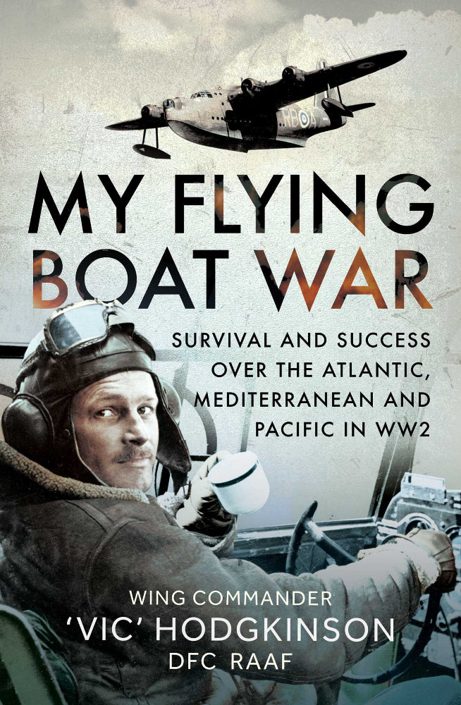 My Flying Boat War Survival and Success over the Atlantic, Mediterranean and Pacific in WW2