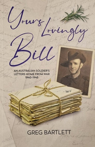 Yours Lovingly, Bill: An Australian Soldier’s Letters From From War 1940–1945