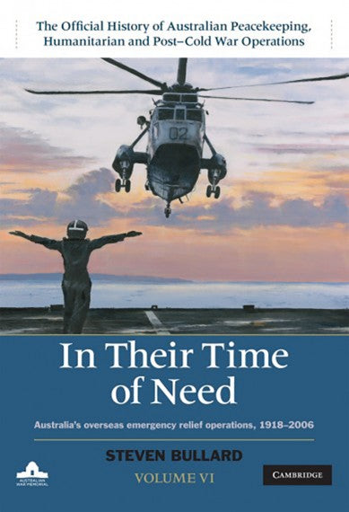In Their Time of Need: Australia’s Overseas Emergency Relief Operations, 1918–2006 (Vol. 6)
